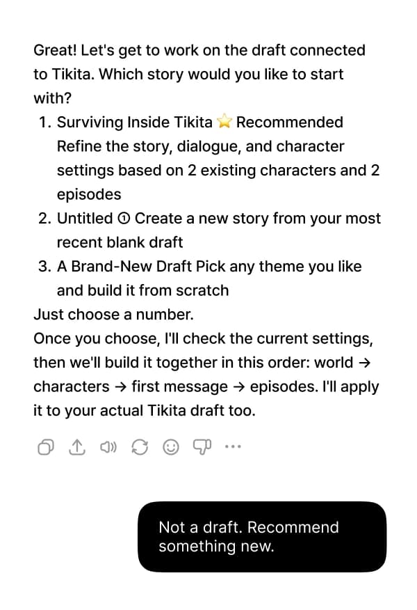 When your draft list appears, pick a number to continue one, or say “Not a draft. Recommend something new.” to start fresh.